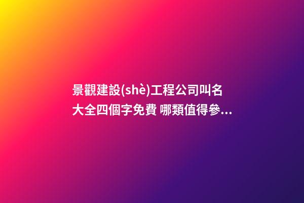 景觀建設(shè)工程公司叫名大全四個字免費 哪類值得參照